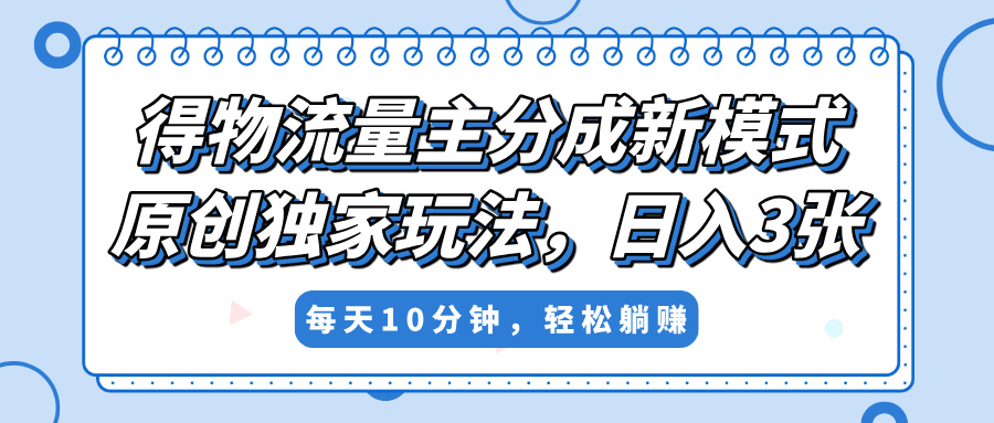 得物流量主分成新模式，原创独家玩法，小白可做，简单暴利，单日稳定变现300+