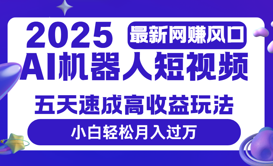 2025最新网赚变现风口,Ai 机器人短视频,五天速成高收益玩法,小白轻松月入过万