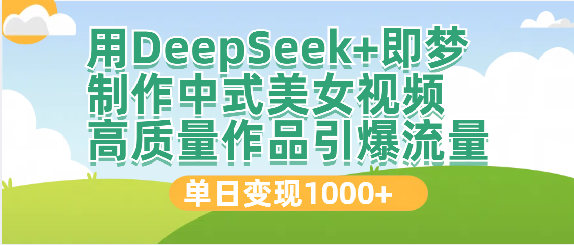 DeepSeek+即梦制作中式美女视频，高质量作品引爆流量，单日变现1000+