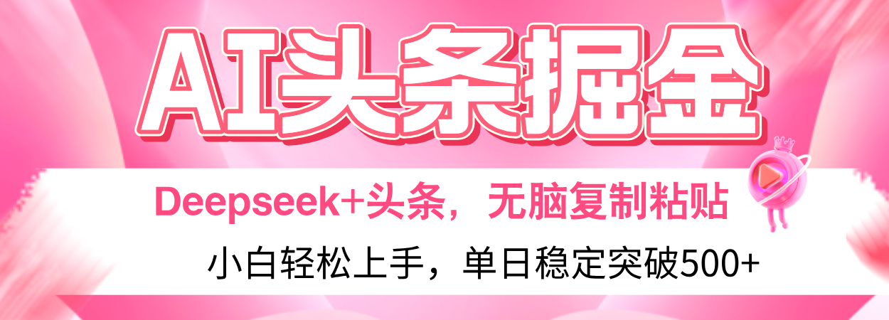 AI头条掘金 Deepseek+头条，小白轻松上手 无脑操作，单日稳定收益500+保姆及教程