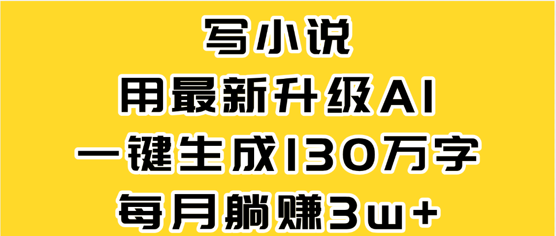 最新AI一键生成原创小说，一分钟能写130+字，每月睡后收益3W+