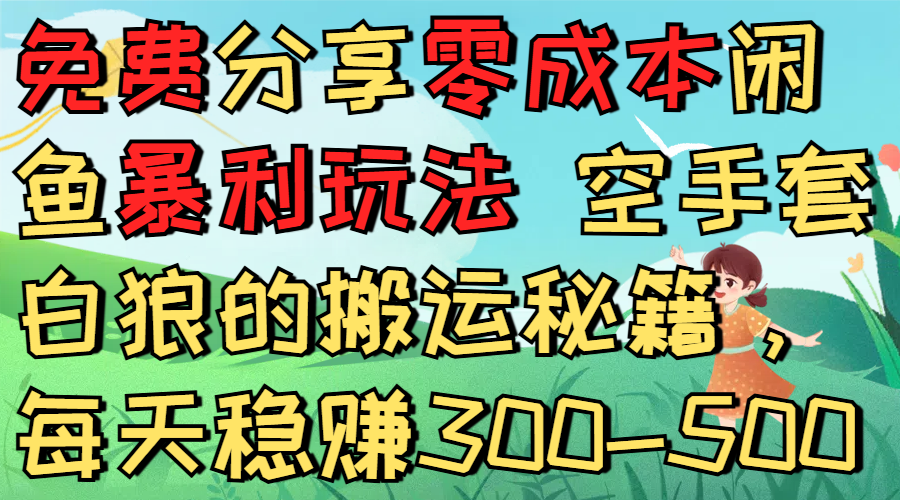 免费分享零成本闲鱼暴利玩法 空手套白狼的搬运秘籍，每天稳赚300-500