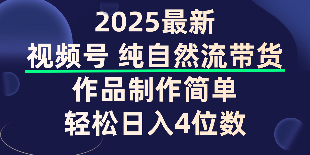 视频号纯自然流带货,作品制作简单,轻松日入4位数,保姆级教程