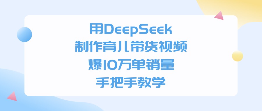 用DeepSeek制作育儿带货视频，爆10万单销量，手把手全教学