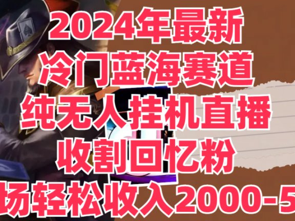 2024年最新冷门蓝海赛道，纯无人挂机直播，收割回忆粉，单场收入轻松2000-5w+