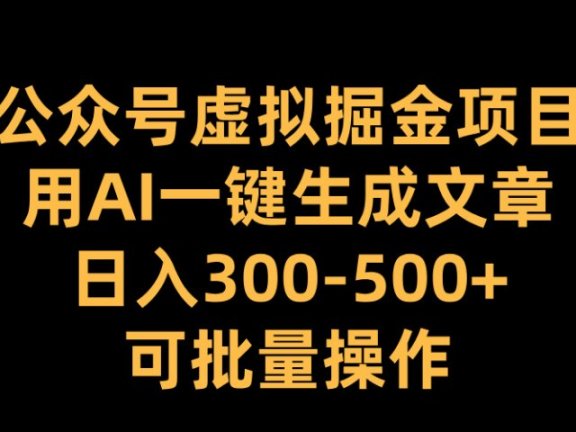 公众号虚拟掘金项目，用AI一键生成文章，日入300-500+可批量操作