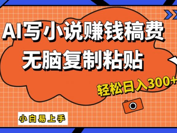 AI一键智能写小说，只需复制粘贴，小白也能成为小说家 轻松日入300+