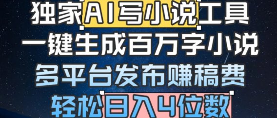 独家AI 写小说工具，一键生成百万字小说，多平台发布赚稿费，轻松日入4位数