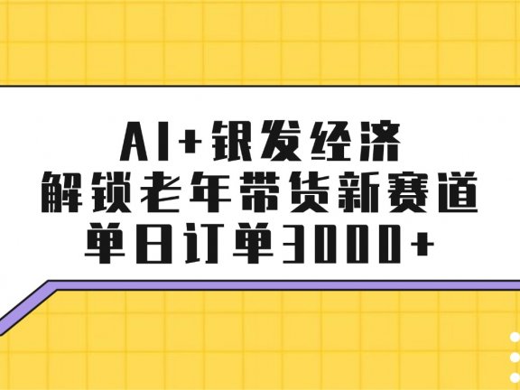 AI+银发经济：解锁老年带货新赛道，单日订单3000+